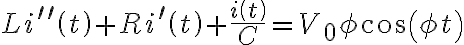  Li^{\prime\prime}\left( t\right) +Ri^{\prime}\left( t\right) +\frac{i\left( t\right) }{C}=V_{0}\phi\cos\left( \phi t\right) 