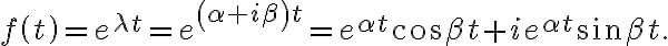 f\left( t\right) =e^{\lambda t}=e^{\left( \alpha+i\beta\right) t}=e^{\alpha t}\cos\beta t+ie^{\alpha t}\sin\beta t. f\left( t\right) =e^{\lambda t}=e^{\left( \alpha+i\beta\right) t}=e^{\alpha t}\cos\beta t+ie^{\alpha t}\sin\beta t.