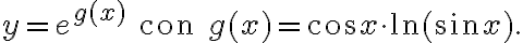 y=e^{g(x)}\qquad \text{con}\qquad g(x)=\cos x \cdot \ln (\sin x). y=e^{g(x)}\qquad \text{con}\qquad g(x)=\cos x \cdot \ln (\sin x).