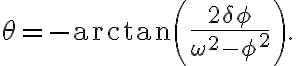  \theta=-\arctan\left( \frac{2\delta\phi}{\omega^{2}-\phi^{2}}\right) . 