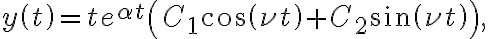 y\left( t\right) =te^{\alpha t}\left( C_{1}\cos\left( \nu t\right) +C_{2}\sin\left( \nu t\right) \right) , y\left( t\right) =te^{\alpha t}\left( C_{1}\cos\left( \nu t\right) +C_{2}\sin\left( \nu t\right) \right) ,