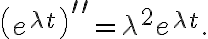 \left( e^{\lambda t}\right) ^{\prime\prime}=\lambda^{2}e^{\lambda t}. \left( e^{\lambda t}\right) ^{\prime\prime}=\lambda^{2}e^{\lambda t}.