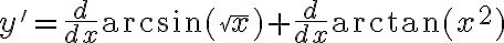 y' = \frac{d}{dx} \arcsin(\sqrt{x}) + \frac{d}{dx} \arctan(x^2) y' = \frac{d}{dx} \arcsin(\sqrt{x}) + \frac{d}{dx} \arctan(x^2)