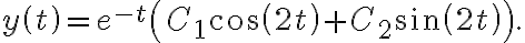 y\left( t\right) =e^{-t}\left( C_{1}\cos\left( 2t\right) +C_{2} \sin\left( 2t\right) \right) . y\left( t\right) =e^{-t}\left( C_{1}\cos\left( 2t\right) +C_{2} \sin\left( 2t\right) \right) .