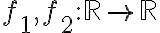 f_{1},f_{2} :\mathbb{R}\rightarrow\mathbb{R} f_{1},f_{2} :\mathbb{R}\rightarrow\mathbb{R}