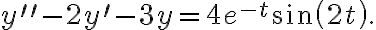 y^{\prime\prime}-2y^{\prime}-3y=4e^{-t}\sin\left( 2t\right) . y^{\prime\prime}-2y^{\prime}-3y=4e^{-t}\sin\left( 2t\right) .