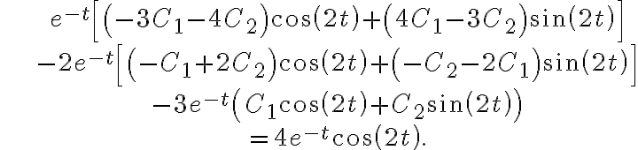  \begin{align*} & e^{-t}\left[ \left( -3C_{1}-4C_{2}\right) \cos\left( 2t\right) +\left( 4C_{1}-3C_{2}\right) \sin\left( 2t\right) \right] \\ & -2e^{-t}\left[ \left( -C_{1}+2C_{2}\right) \cos\left( 2t\right) +\left( -C_{2}-2C_{1}\right) \sin\left( 2t\right) \right] \\ & -3e^{-t}\left( C_{1}\cos\left( 2t\right) +C_{2}\sin\left( 2t\right) \right) \\ & =4e^{-t}\cos\left( 2t\right) . \end{align*} 
