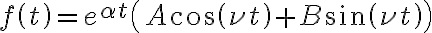 f\left( t\right) =e^{\alpha t}\left( A\cos\left( \nu t\right) +B\sin\left( \nu t\right) \right) f\left( t\right) =e^{\alpha t}\left( A\cos\left( \nu t\right) +B\sin\left( \nu t\right) \right)