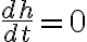  \frac{dh}{dt} = 0 