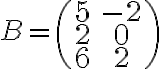 B=\begin{pmatrix} 5& -2 \\ 2& 0 \\ 6& 2 \end{pmatrix}