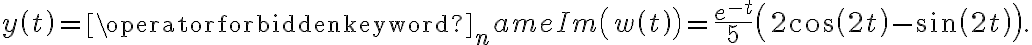 y\left( t\right) =\operatorname{Im}\left( w\left( t\right) \right) =\frac{e^{-t}}{5}\left( 2\cos\left( 2t\right) -\sin\left( 2t\right) \right) . y\left( t\right) =\operatorname{Im}\left( w\left( t\right) \right) =\frac{e^{-t}}{5}\left( 2\cos\left( 2t\right) -\sin\left( 2t\right) \right) .