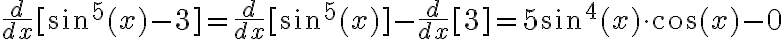 \frac{d}{dx} [\sin^5 (x) - 3] = \frac{d}{dx} [\sin^5 (x)]-\frac{d}{dx}[3]= 5\sin^4 (x) \cdot \cos (x)-0
