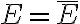  E = \bar{E} 
