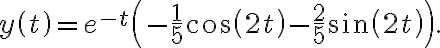 y\left( t\right) =e^{-t}\left( -\frac{1}{5}\cos\left( 2t\right) -\frac {2}{5}\sin\left( 2t\right) \right) . y\left( t\right) =e^{-t}\left( -\frac{1}{5}\cos\left( 2t\right) -\frac {2}{5}\sin\left( 2t\right) \right) .