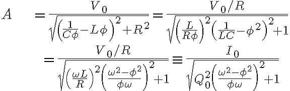  \begin{align*} A & =\frac{V_{0}}{\sqrt{\left( \frac{1}{C\phi}-L\phi\right) ^{2}+R^{2}} }=\frac{V_{0}/R}{\sqrt{\left( \frac{L}{R\phi}\right) ^{2}\left( \frac {1}{LC}-\phi^{2}\right) ^{2}+1}}\\ & =\frac{V_{0}/R}{\sqrt{\left( \frac{\omega L}{R}\right) ^{2}\left( \frac{\omega^{2}-\phi^{2}}{\phi\omega}\right) ^{2}+1}}\equiv\frac{I_{0} }{\sqrt{Q_{0}^{2}\left( \frac{\omega^{2}-\phi^{2}}{\phi\omega}\right) ^{2}+1}} \end{align*} 