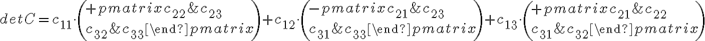 detC=c_{11}\cdot \left( +det \begin{pmatrix} c_{22}& c_{23} \\ c_{32}& c_{33} \end{pmatrix}\right) +c_{12}\cdot \left( -det \begin{pmatrix} c_{21}& c_{23} \\ c_{31}& c_{33} \end{pmatrix}\right) +c_{13}\cdot \left( +det \begin{pmatrix} c_{21}& c_{22} \\ c_{31}& c_{32} \end{pmatrix}\right)