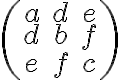\begin{pmatrix} a& d& e \\ d& b& f \\ e& f& c \end{pmatrix}