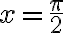 x = \frac{\pi}{2} x = \frac{\pi}{2}