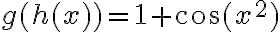 g(h(x))=1+\cos(x^2) g(h(x))=1+\cos(x^2)