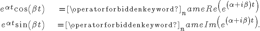 \begin{align*} e^{\alpha t}\cos\left( \beta t\right) & =\operatorname{Re}\left( e^{\left( \alpha+i\beta\right) t}\right) \\ e^{\alpha t}\sin\left( \beta t\right) & =\operatorname{Im}\left( e^{\left( \alpha+i\beta\right) t}\right) . \end{align*} \begin{align*} e^{\alpha t}\cos\left( \beta t\right) & =\operatorname{Re}\left( e^{\left( \alpha+i\beta\right) t}\right) \\ e^{\alpha t}\sin\left( \beta t\right) & =\operatorname{Im}\left( e^{\left( \alpha+i\beta\right) t}\right) . \end{align*}