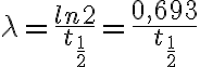 \lambda = \frac{ln2}{t_{\frac{1}{2}}} = \frac{0,693}{t_{\frac{1}{2}}} \lambda = \frac{ln2}{t_{\frac{1}{2}}} = \frac{0,693}{t_{\frac{1}{2}}}