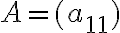 A=(a_{11})