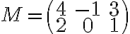 M=\begin{pmatrix} 4& -1& 3 \\ 2& 0& 1 \end{pmatrix}