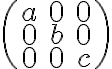 \begin{pmatrix} a& 0& 0 \\ 0& b& 0 \\ 0& 0& c \end{pmatrix}