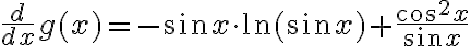\frac{d}{dx} g(x)= -\sin x \cdot \ln (\sin x) + \frac{\cos^2x}{\sin x} \frac{d}{dx} g(x)= -\sin x \cdot \ln (\sin x) + \frac{\cos^2x}{\sin x}