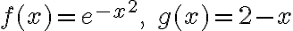 f(x) = e^{-x^2}, \quad g(x) = 2 - x