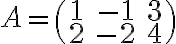 A=\begin{pmatrix} 1& -1& 3 \\ 2& -2& 4 \end{pmatrix}