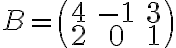 B=\begin{pmatrix} 4& -1& 3 \\ 2& 0& 1 \end{pmatrix}