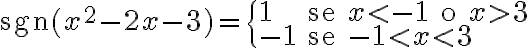 \text{sgn}(x^2 - 2x - 3 ) =\begin{cases} 1 & \text{se } x < -1 \text{ o } x > 3 \\ -1& \text{se } -1 < x < 3 \end{cases} \text{sgn}(x^2 - 2x - 3 ) =\begin{cases} 1 & \text{se } x < -1 \text{ o } x > 3 \\ -1& \text{se } -1 < x < 3 \end{cases}