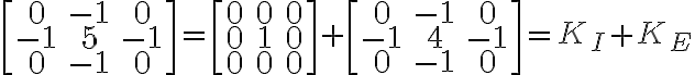 \begin{bmatrix}
0 & -1 & 0\\
-1 & 5 & -1\\
0 & -1 & 0
\end{bmatrix}
=
\begin{bmatrix}
0 & 0 & 0\\
0 & 1 & 0\\
0 & 0 & 0
\end{bmatrix}
+
\begin{bmatrix}
0 & -1 & 0\\
-1 & 4 & -1\\
0 & -1 & 0
\end{bmatrix}
= K_I + K_E \begin{bmatrix}
0 & -1 & 0\\
-1 & 5 & -1\\
0 & -1 & 0
\end{bmatrix}
=
\begin{bmatrix}
0 & 0 & 0\\
0 & 1 & 0\\
0 & 0 & 0
\end{bmatrix}
+
\begin{bmatrix}
0 & -1 & 0\\
-1 & 4 & -1\\
0 & -1 & 0
\end{bmatrix}
= K_I + K_E