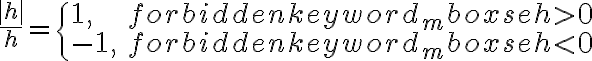  \frac{|h|}{h}=\begin{cases} 1, & \mbox{se }h > 0 \\ -1, & \mbox{se } h < 0 \end{cases}
