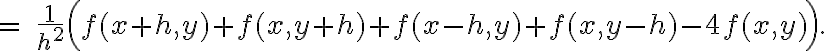 =\;
\frac{1}{h^2}\Big(f(x+h,y) + f(x,y+h) + f(x-h,y) + f(x,y-h) - 4f(x,y)\Big).
=\;
\frac{1}{h^2}\Big(f(x+h,y) + f(x,y+h) + f(x-h,y) + f(x,y-h) - 4f(x,y)\Big).