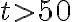  t > 50 