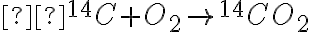  {}^{14}C+O_{2} \rightarrow {}^{14}CO_{2} 