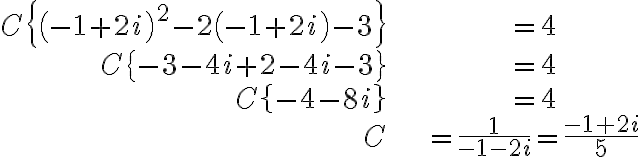\begin{align*} C\left\{ \left( -1+2i\right) ^{2}-2\left( -1+2i\right) -3\right\} & =4\\ C\left\{ -3-4i+2-4i-3\right\} & =4\\ C\left\{ -4-8i\right\} & =4\\ C & =\frac{1}{-1-2i}=\frac{-1+2i}{5} \end{align*} \begin{align*} C\left\{ \left( -1+2i\right) ^{2}-2\left( -1+2i\right) -3\right\} & =4\\ C\left\{ -3-4i+2-4i-3\right\} & =4\\ C\left\{ -4-8i\right\} & =4\\ C & =\frac{1}{-1-2i}=\frac{-1+2i}{5} \end{align*}