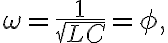  \omega=\frac{1}{\sqrt{LC}}=\phi, 
