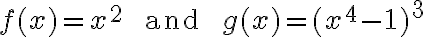 f(x) = x^2\qquad\text{ and }\qquad g(x) = (x^4 - 1)^3