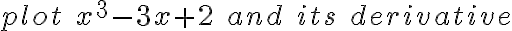 plot\; x^3 - 3x + 2 \;and\; its\; derivative plot\; x^3 - 3x + 2 \;and\; its\; derivative