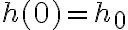  h(0) = h_0 