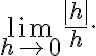 \displaystyle \lim_{h \to 0} \frac{|h|}{h}.