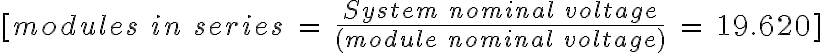[modules \ in \ series \ = \ \frac{System \ nominal \ voltage}{ (module \ nominal \ voltage)} \ = \ 19.6 ~ 20 ]