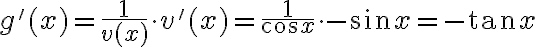 g'(x)=\frac{1}{v(x)}\cdot v'(x)=\frac{1}{\cos x}\cdot -\sin x=-\tan x g'(x)=\frac{1}{v(x)}\cdot v'(x)=\frac{1}{\cos x}\cdot -\sin x=-\tan x