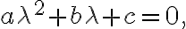 a\lambda^{2}+b\lambda+c=0, a\lambda^{2}+b\lambda+c=0,