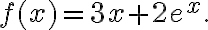 f(x)=3x+2e^x. f(x)=3x+2e^x.