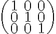 \begin{pmatrix} 1& 0& 0 \\ 0& 1& 0 \\ 0& 0& 1 \end{pmatrix}