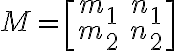 M= \begin{bmatrix} m_1&n_1\\ m_2&n_2 \end{bmatrix} M= \begin{bmatrix} m_1&n_1\\ m_2&n_2 \end{bmatrix}